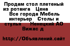 Продам стол плетеный из ротанга › Цена ­ 34 300 - Все города Мебель, интерьер » Столы и стулья   . Ненецкий АО,Вижас д.